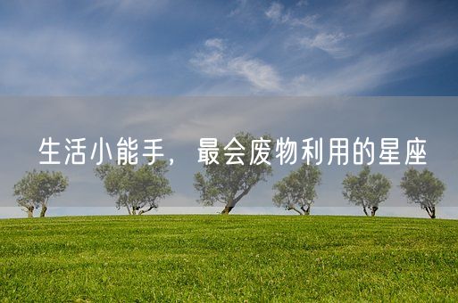 生活小能手，最会废物利用的星座(图1)
