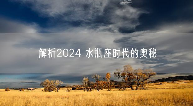 解析2024 水瓶座时代的奥秘(图1)