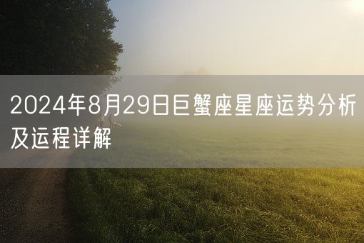2024年8月29日巨蟹座星座运势分析及运程详解(图1) 2024年8月29日巨蟹座星座运势分析及运程详解(图1)