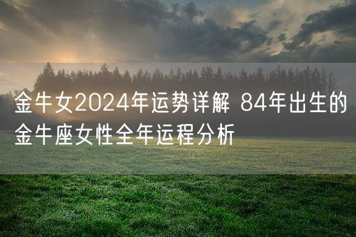 金牛女2024年运势详解 84年出生的金牛座女性全年运程分析(图1)