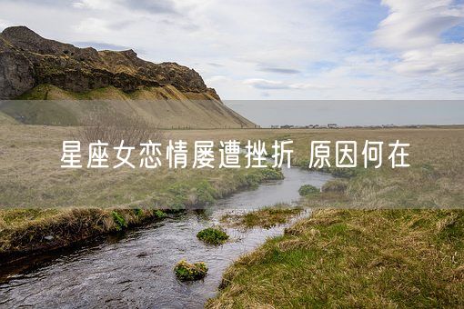 星座女恋情屡遭挫折 原因何在(图1)
