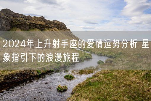 2024年上升射手座的爱情运势分析 星象指引下的浪漫旅程(图1)