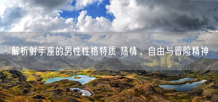 解析射手座的男性性格特质 热情、自由与冒险精神(图1)