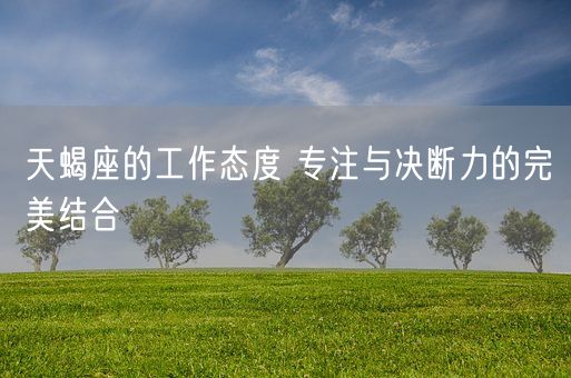 天蝎座的工作态度 专注与决断力的完美结合(图1)