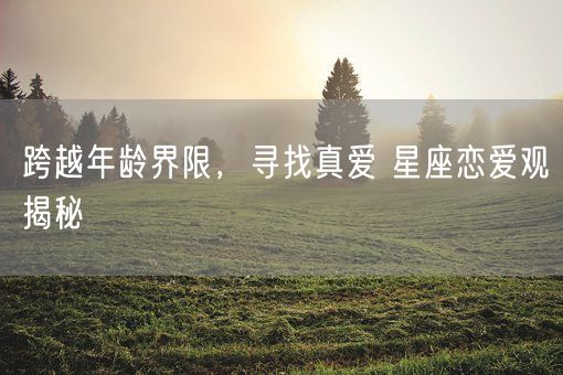 跨越年龄界限，寻找真爱 星座恋爱观揭秘(图1)