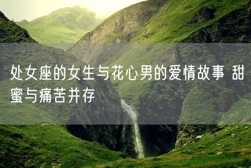 处女座的女生与花心男的爱情故事 甜蜜与痛苦并存(图1)