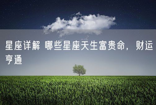 星座详解 哪些星座天生富贵命，财运亨通(图1)