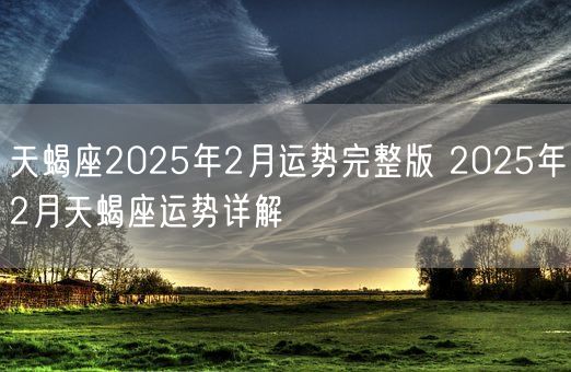 天蝎座2025年2月运势完整版 2025年2月天蝎座运势详解(图1)