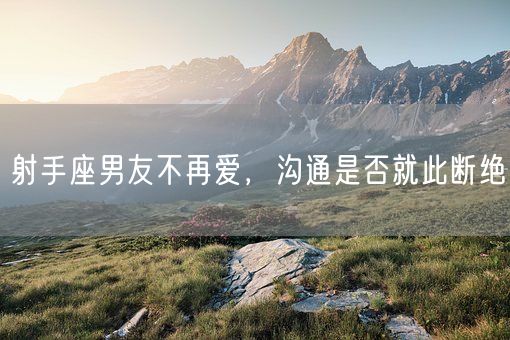 射手座男友不再爱，沟通是否就此断绝(图1)