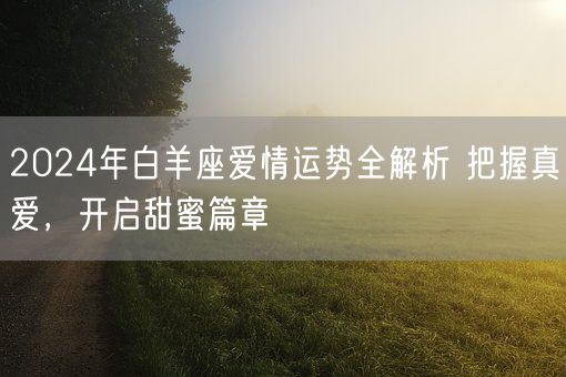2024年白羊座爱情运势全解析 把握真爱，开启甜蜜篇章(图1)