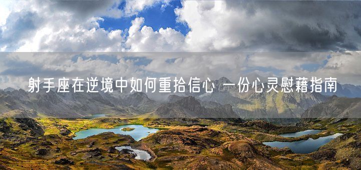 射手座在逆境中如何重拾信心 一份心灵慰藉指南(图1)