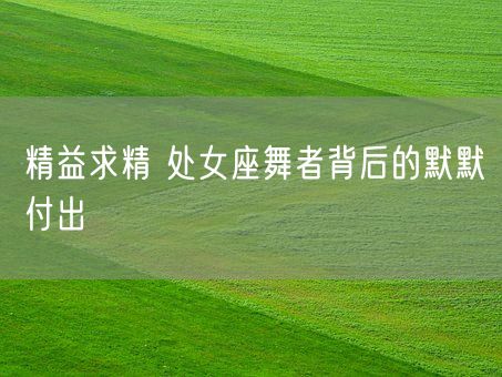 精益求精 处女座舞者背后的默默付出(图1)