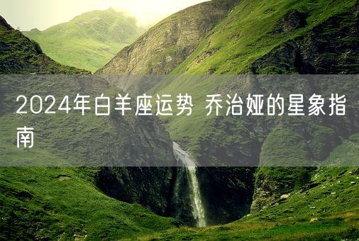 2024年白羊座运势 乔治娅的星象指南(图1)