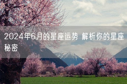 2024年6月的星座运势 解析你的星座秘密(图1)