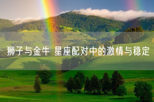 狮子与金牛 星座配对中的激情与稳定(图1)