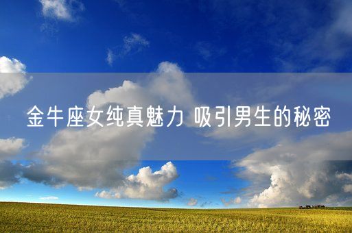 金牛座女纯真魅力 吸引男生的秘密(图1)