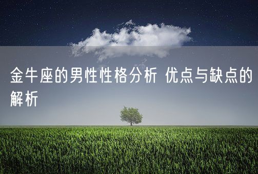 金牛座的男性性格分析 优点与缺点的解析(图1)