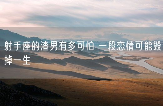 射手座的渣男有多可怕 一段恋情可能毁掉一生(图1)