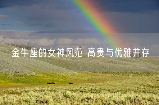 金牛座的女神风范 高贵与优雅并存(图1)