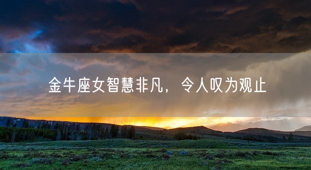 金牛座女智慧非凡，令人叹为观止(图1)