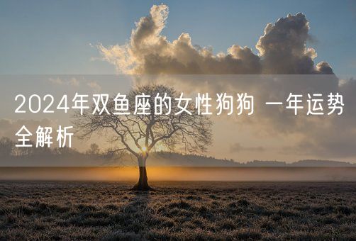 2024年双鱼座的女性狗狗 一年运势全解析(图1)
