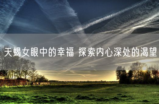 天蝎女眼中的幸福 探索内心深处的渴望(图1)