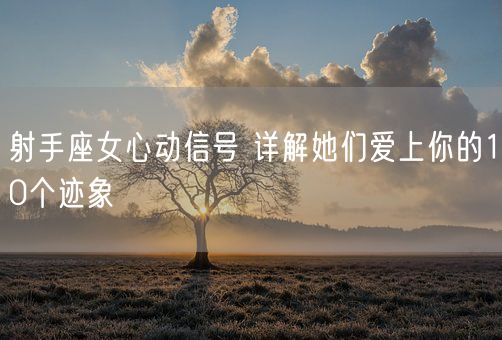 射手座女心动信号 详解她们爱上你的10个迹象(图1)