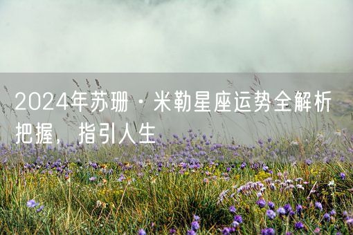 2024年苏珊·米勒星座运势全解析 把握，指引人生(图1)