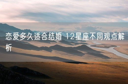 恋爱多久适合结婚 12星座不同观点解析(图1)