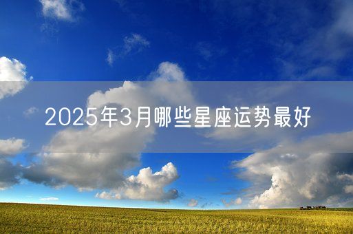 2025年3月哪些星座运势最好(图1)
