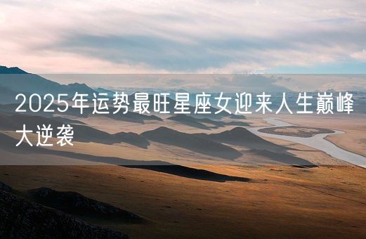 2025年运势最旺星座女迎来人生巅峰大逆袭(图1)