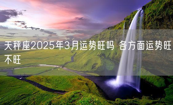 天秤座2025年3月运势旺吗 各方面运势旺不旺(图1)