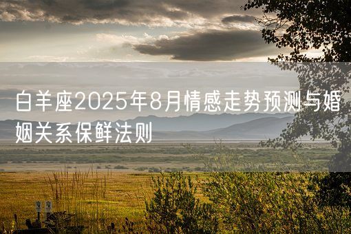 白羊座2025年8月情感走势预测与婚姻关系保鲜法则(图1)