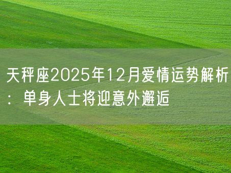 天秤座2025年12月爱情运势解析：单身人士将迎意外邂逅(图1)