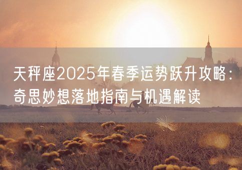 天秤座2025年春季运势跃升攻略：奇思妙想落地指南与机遇解读(图1)