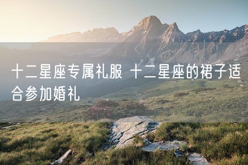 十二星座专属礼服 十二星座的裙子适合参加婚礼(图1)