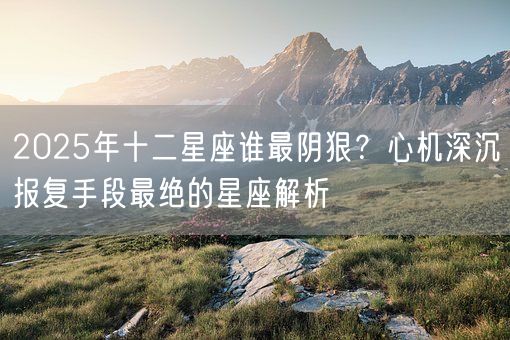 2025年十二星座谁最阴狠？心机深沉报复手段最绝的星座解析(图1)