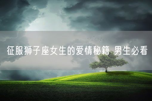 征服狮子座女生的爱情秘籍 男生必看(图1)