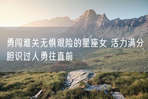 勇闯难关无惧艰险的星座女 活力满分胆识过人勇往直前(图1)