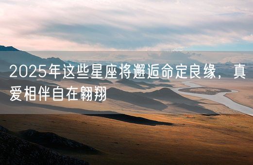 2025年这些星座将邂逅命定良缘，真爱相伴自在翱翔(图1)