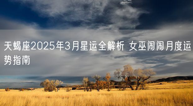 天蝎座2025年3月星运全解析 女巫闹闹月度运势指南(图1)