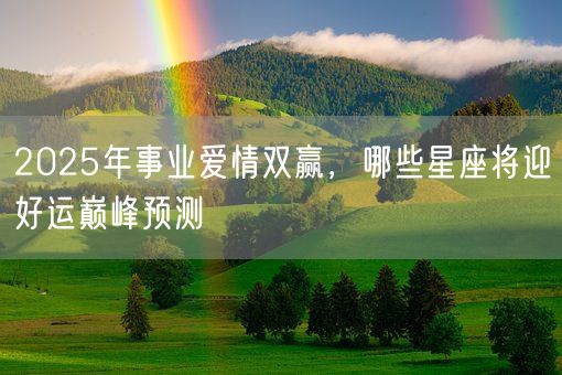 2025年事业爱情双赢，哪些星座将迎好运巅峰预测(图1)