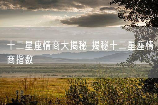 十二星座情商大揭秘 揭秘十二星座情商指数(图1)