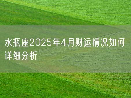 水瓶座2025年4月财运情况如何 详细分析(图1)