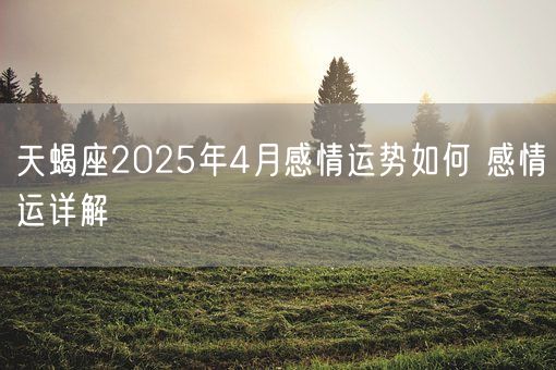 天蝎座2025年4月感情运势如何 感情运详解(图1)