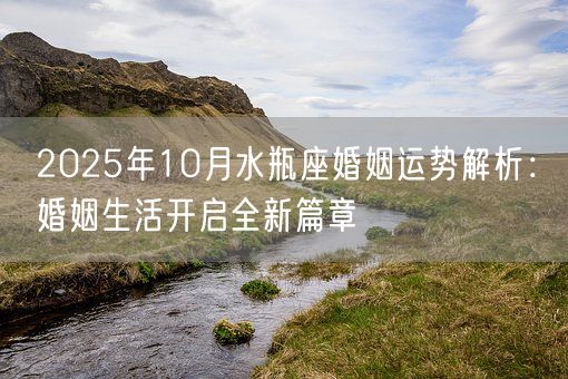 2025年10月水瓶座婚姻运势解析：婚姻生活开启全新篇章(图1)