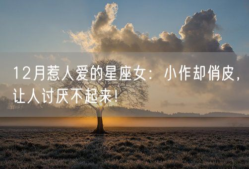 12月惹人爱的星座女：小作却俏皮，让人讨厌不起来！(图1)