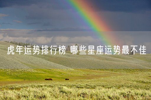 虎年运势排行榜 哪些星座运势最不佳(图1)