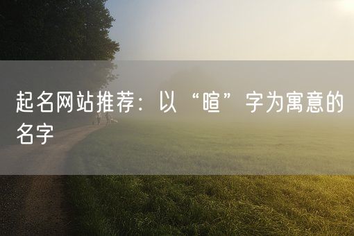 起名网站推荐：以“暄”字为寓意的名字(图1)