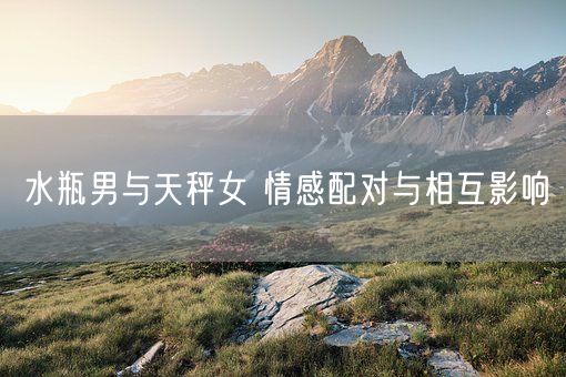 水瓶男与天秤女 情感配对与相互影响(图1)